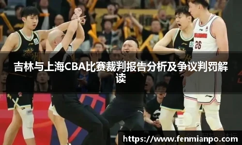 best365官方网站吉林与上海CBA比赛裁判报告分析及争议判罚解读