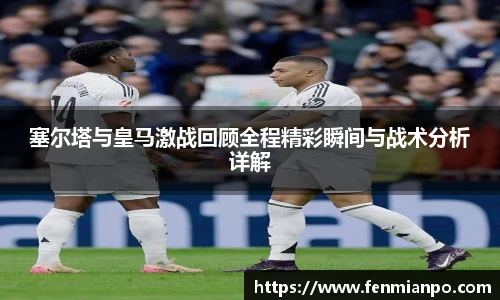 best365官方网站塞尔塔与皇马激战回顾全程精彩瞬间与战术分析详解